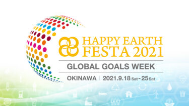 【プレスリリース】国連総会会期に合わせたSDGs推進イベント『HAPPY EARTH FESTA 2021 ｜GLOBAL GOALS WEEK』を沖縄にて9月18日（土）から8日間オンライン中心に初開催