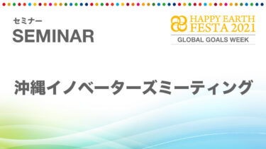 【セミナー】沖縄イノベーターズミーティング｜HAPPY EARTH FESTA 2021