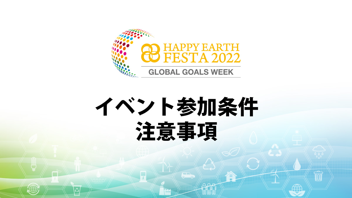 イベント参加条件・注意事項｜HAPPY EARTH FESTA 2022