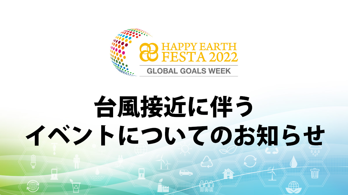 台風接近に伴うイベントについてのお知らせ｜HAPPY EARTH FESTA 2022